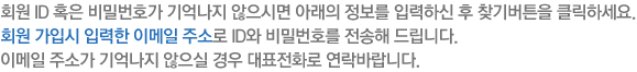 회원 ID 혹은 비밀번호가 기억나지 않으시면 아래의 정보를 입력하신 후 찾기버튼을 클릭하세요.